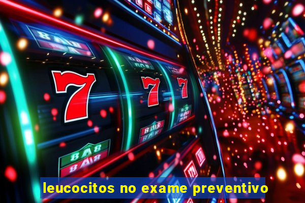 leucocitos no exame preventivo